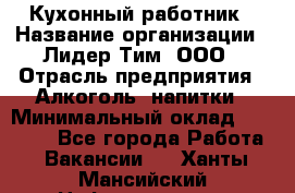 Кухонный работник › Название организации ­ Лидер Тим, ООО › Отрасль предприятия ­ Алкоголь, напитки › Минимальный оклад ­ 22 000 - Все города Работа » Вакансии   . Ханты-Мансийский,Нефтеюганск г.